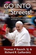 Go Into the Streets!: The Welcoming Church of Pope Francis di Thomas P. Rausch, Richard R. Gaillardetz edito da PAULIST PR