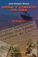 Luchas y Combates Por Cuba di Enrique Jose Dausa edito da EDICIONES UNIVERSAL