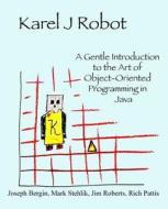Karel J Robot: A Gentle Introduction to the Art of Object-Oriented Programming in Java di Joseph Bergin, Mark Stehlik, Jim Roberts edito da Dreamsongs Press