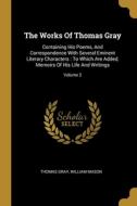 The Works Of Thomas Gray: Containing His Poems, And Correspondence With Several Eminent Literary Characters: To Which Are Added, Memoirs Of His di Thomas Gray, William Mason edito da WENTWORTH PR
