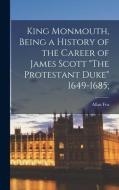 King Monmouth [microform], Being A History Of The Career Of James Scott "The Protestant Duke" 1649-1685; di Fea Allan 1860-1956 Fea edito da Legare Street Press