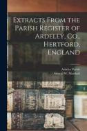 Extracts From the Parish Register of Ardeley, Co., Hertford, England edito da LIGHTNING SOURCE INC
