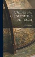 A Perpetual Guide for the Perfumer di H. Dussauce edito da LEGARE STREET PR