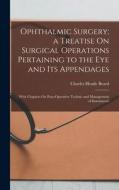 Ophthalmic Surgery; a Treatise On Surgical Operations Pertaining to the Eye and Its Appendages: With Chapters On Para-Operative Technic and Management di Charles Heady Beard edito da LEGARE STREET PR