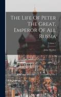 The Life Of Peter The Great, Emperor Of All Russia; Volume 1 di John Mottley edito da LEGARE STREET PR