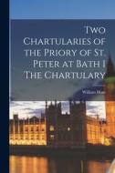 Two Chartularies of the Priory of St. Peter at Bath I The Chartulary di William Hunt edito da LEGARE STREET PR