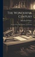 The Wonderful Century: The Age Of New Ideas In Science And Invention di Alfred Russel Wallace edito da LEGARE STREET PR