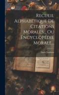 Recueil Alphabétique De Citations Morales... Ou Encyclopédie Morale... di Emile Loubens edito da LEGARE STREET PR