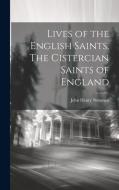 Lives of the English Saints. The Cistercian Saints of England di John Henry Newman edito da LEGARE STREET PR