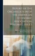Report of the Organization of the American Economic Association, Volume 1, issue 1 di Richard Theodore Ely edito da LEGARE STREET PR