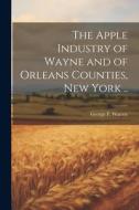 The Apple Industry of Wayne and of Orleans Counties, New York .. di George F. Warren edito da LEGARE STREET PR