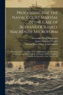Proceedings of the Naval Court Martial in the Case of Alexander Slidell Mackenzie Microform: A Commander in the Navy of the United States, &c., Includ di Alexander Slidell Mackenzie, James Fenimore Cooper edito da LEGARE STREET PR