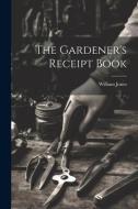 The Gardener's Receipt Book di William Jones edito da LEGARE STREET PR