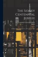 The Sidney Centennial Jubilee: At Sidney Plains, Delaware Co., N.Y., June 13, 1872 di Sidney, Ny Centennial Celebration Sidney edito da LEGARE STREET PR