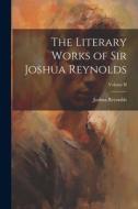 The Literary Works of Sir Joshua Reynolds; Volume II di Joshua Reynolds edito da LEGARE STREET PR