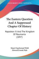 The Eastern Question and a Suppressed Chapter of History: Napoleon III and the Kingdom of Roumania (1897) di Stuart Faucheraud Weld edito da Kessinger Publishing