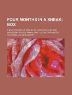 Four Months In A Sneak-box; A Boat Voyage Of 2600 Miles Down The Ohio And Mississippi Rivers, And Along The Gulf Of Mexico di Nathaniel Holmes Bishop edito da General Books Llc