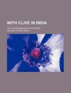 With Clive In India; Or, The Beginnings di Gordon Browne edito da Rarebooksclub.com