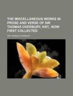 The Miscellaneous Works in Prose and Verse of Sir Thomas Overbury, Knt., Now First Collected di Thomas Overbury edito da Rarebooksclub.com