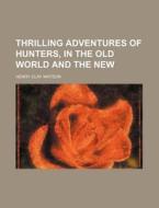 Thrilling Adventures Of Hunters, In The di Ronald Watson, Henry Clay Watson edito da Rarebooksclub.com