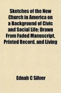 Sketches Of The New Church In America On di Ednah C. Silver edito da General Books