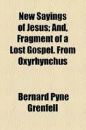 New Sayings Of Jesus; And, Fragment Of A Lost Gospel. From Oxyrhynchus di Bernard Pyne Grenfell edito da General Books Llc