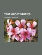 True Ghost Stories di Hereward Carrington edito da General Books Llc