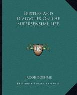 Epistles and Dialogues on the Supersensual Life di Jacob Boehme edito da Kessinger Publishing