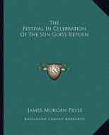 The Festival in Celebration of the Sun God's Return di James Morgan Pryse edito da Kessinger Publishing