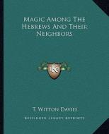 Magic Among the Hebrews and Their Neighbors di T. Witton Davies edito da Kessinger Publishing