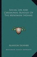 Social Life and Ceremonial Bundles of the Menomini Indians di Alanson Skinner edito da Kessinger Publishing