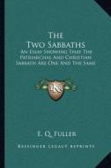 The Two Sabbaths: An Essay Showing That the Patriarchal and Christian Sabbath Are One and the Same di E. Q. Fuller edito da Kessinger Publishing