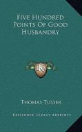 Five Hundred Points of Good Husbandry di Thomas Tusser edito da Kessinger Publishing