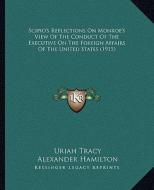 Scipio's Reflections on Monroe's View of the Conduct of the Executive on the Foreign Affairs of the United States (1915) di Uriah Tracy, Alexander Hamilton edito da Kessinger Publishing