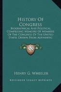 History of Congress: Biographical and Political, Comprising Memoirs of Members Ofbiographical and Political, Comprising Memoirs of Members di Henry G. Wheeler edito da Kessinger Publishing