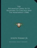 The Nicaragua Canal in Its Relations to Chicago and the Northwest (1900) di Joseph Nimmo edito da Kessinger Publishing