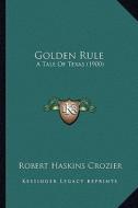 Golden Rule: A Tale of Texas (1900) di Robert Haskins Crozier edito da Kessinger Publishing