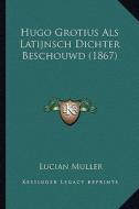 Hugo Grotius ALS Latijnsch Dichter Beschouwd (1867) di Lucian Muller edito da Kessinger Publishing