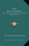 The Boy Pioneer: Or Strange Stories of the Great Valley (1917) di Johnston Grosvenor edito da Kessinger Publishing