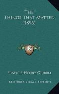 The Things That Matter (1896) di Francis Henry Gribble edito da Kessinger Publishing