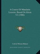 A Course of Mandarin Lessons, Based on Idiom V2 (1906) di Calvin Wilson Mateer edito da Kessinger Publishing