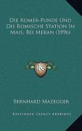 Die Romer-Funde Und Die Romische Station in Mais, Bei Meran (1896) di Bernhard Mazegger edito da Kessinger Publishing