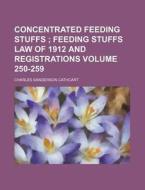 Concentrated Feeding Stuffs Volume 250-259; Feeding Stuffs Law of 1912 and Registrations di Charles Sanderson Cathcart edito da Rarebooksclub.com