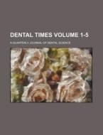 Dental Times Volume 1-5; A Quarterly Journal of Dental Science di Books Group edito da Rarebooksclub.com
