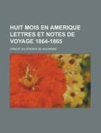 Huit Mois En Amerique Lettres Et Notes De Voyage 1864-1865 di U S Government, Ernest Duvergier De Hauranne edito da Rarebooksclub.com