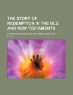 The Story Of Redemption In The Old And New Testaments; For Bible Readings And Responsive Services di E. J. H edito da General Books Llc