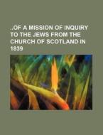 Of a Mission of Inquiry to the Jews from the Church of Scotland in 1839 di Anonymous edito da Rarebooksclub.com