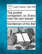 The Pocket Companion, Or, Every Man His Own Lawyer. di Gentleman of the Bar edito da Gale, Making Of Modern Law