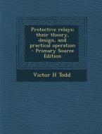 Protective Relays; Their Theory, Design, and Practical Operation di Victor H. Todd edito da Nabu Press