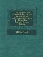 The Military and Colonial Policy of the United States: Addresses and Reports by Elihu Root di Elihu Root edito da Nabu Press